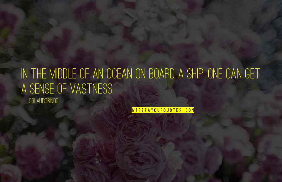 The Vastness Of The Ocean Quotes By Sri Aurobindo: In the middle of an ocean on board