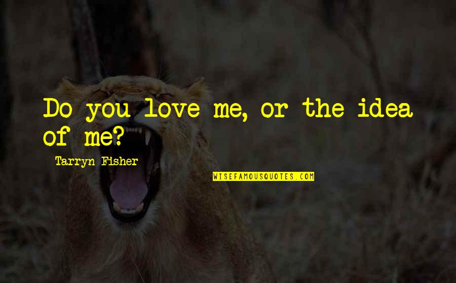 The Velvet Rage Quotes By Tarryn Fisher: Do you love me, or the idea of The Velvet Rage Quotes By Tarryn Fisher: Do you love me, or the idea of