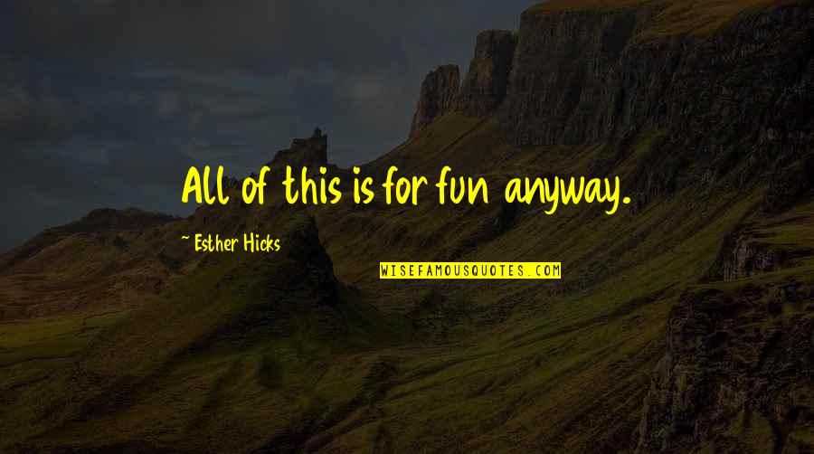 The Very Best Law Of Attraction Quotes By Esther Hicks: All of this is for fun anyway. The Very Best Law Of Attraction Quotes By Esther Hicks: All of this is for fun anyway.