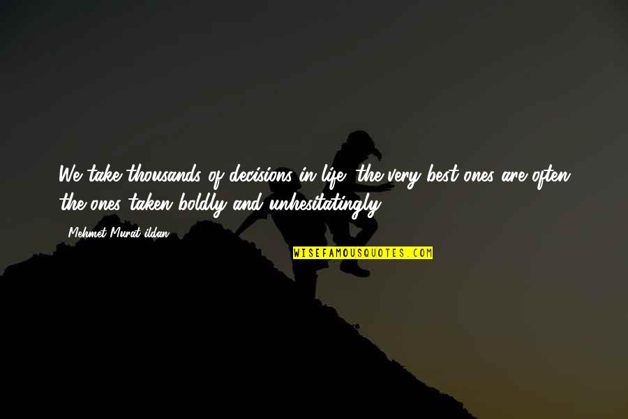 The Very Best Of Quotes By Mehmet Murat Ildan: We take thousands of decisions in life; the