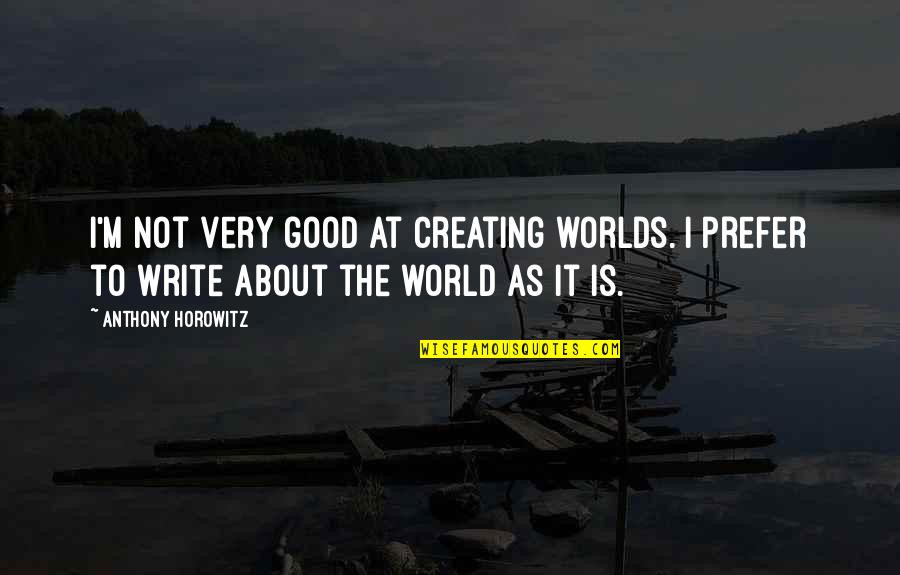 The Very Good Quotes By Anthony Horowitz: I'm not very good at creating worlds. I The Very Good Quotes By Anthony Horowitz: I'm not very good at creating worlds. I