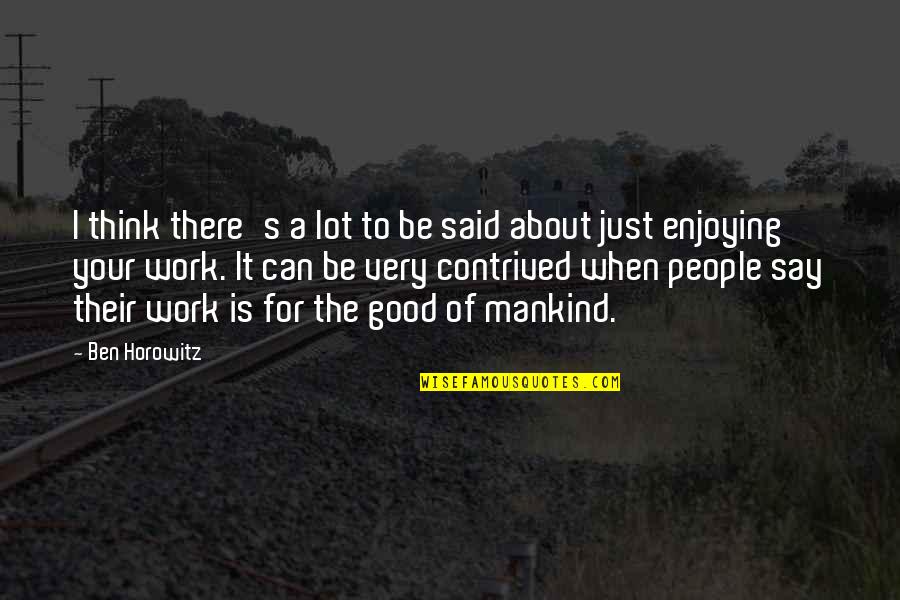 The Very Good Quotes By Ben Horowitz: I think there's a lot to be said The Very Good Quotes By Ben Horowitz: I think there's a lot to be said