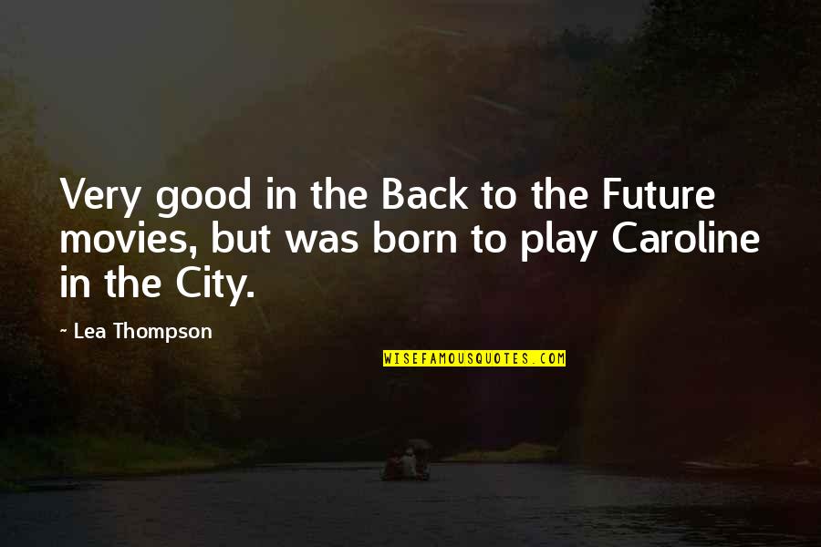 The Very Good Quotes By Lea Thompson: Very good in the Back to the Future