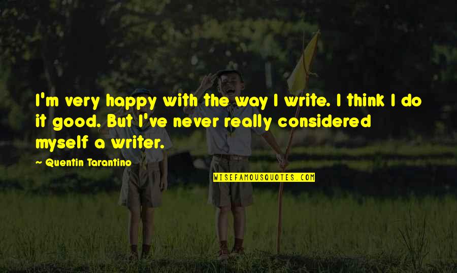 The Very Good Quotes By Quentin Tarantino: I'm very happy with the way I write.