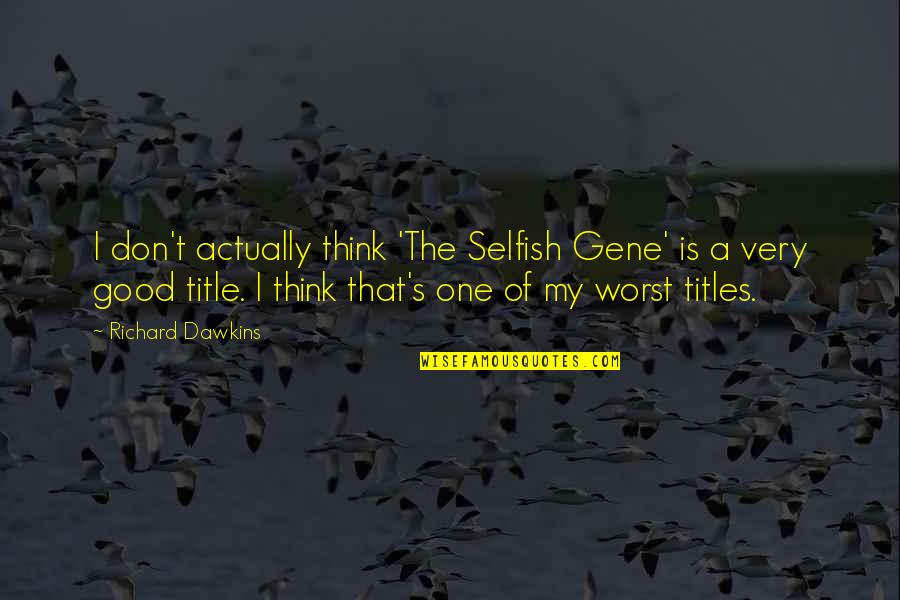 The Very Good Quotes By Richard Dawkins: I don't actually think 'The Selfish Gene' is The Very Good Quotes By Richard Dawkins: I don't actually think 'The Selfish Gene' is