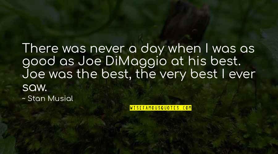 The Very Good Quotes By Stan Musial: There was never a day when I was
