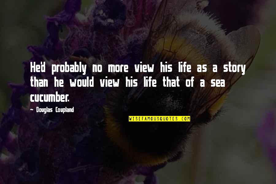 The View Of The Sea Quotes By Douglas Coupland: He'd probably no more view his life as