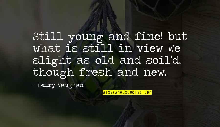 The View Though Quotes By Henry Vaughan: Still young and fine! but what is still