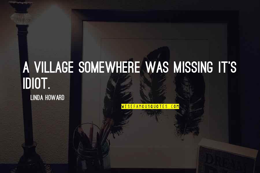 The Village Idiot Quotes By Linda Howard: A village somewhere was missing it's idiot.