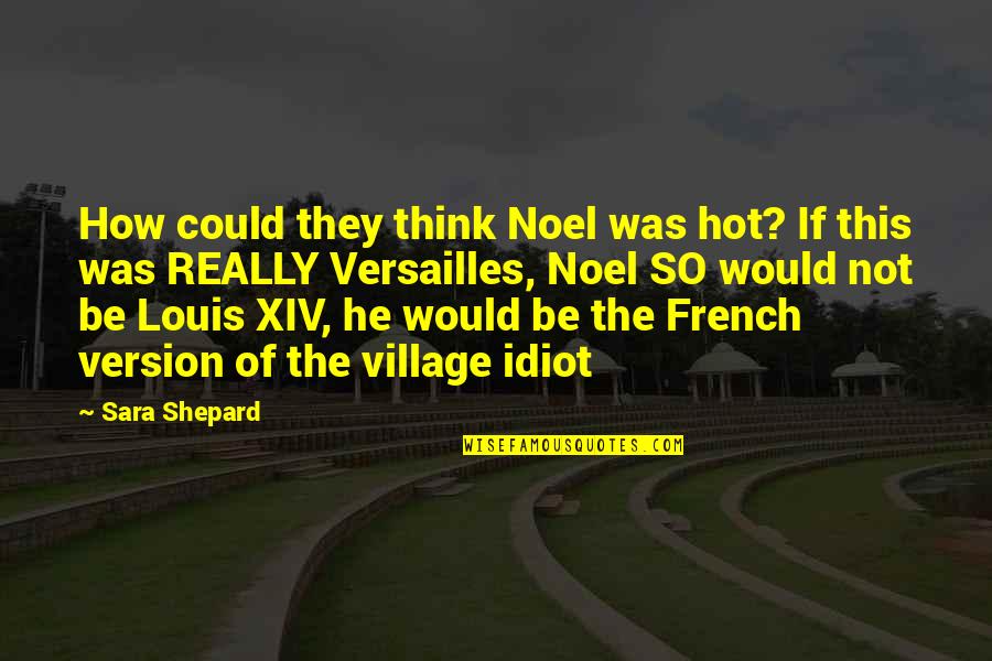 The Village Idiot Quotes By Sara Shepard: How could they think Noel was hot? If
