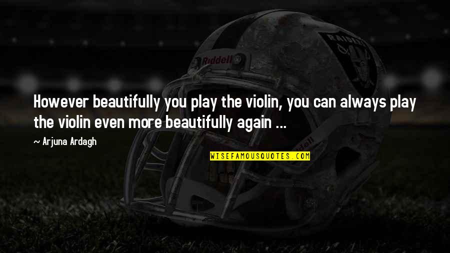 The Violin Quotes By Arjuna Ardagh: However beautifully you play the violin, you can