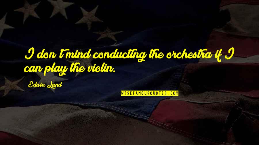 The Violin Quotes By Edwin Land: I don't mind conducting the orchestra if I