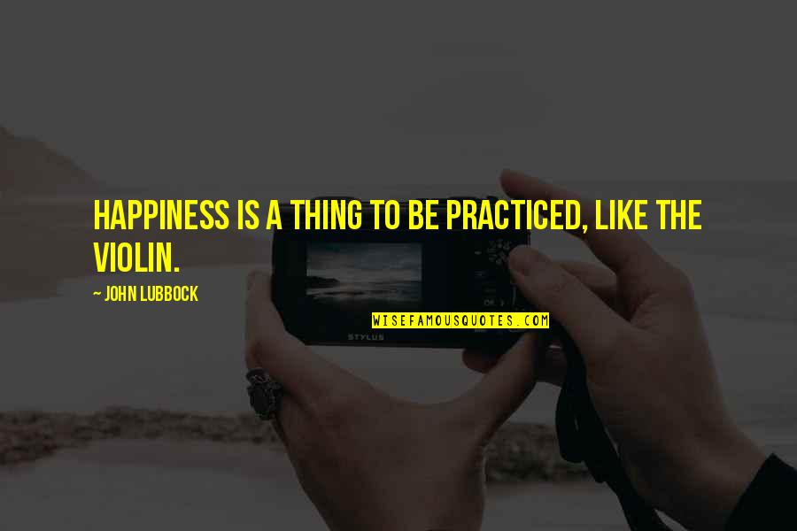 The Violin Quotes By John Lubbock: Happiness is a thing to be practiced, like