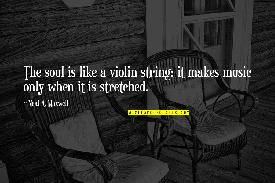 The Violin Quotes By Neal A. Maxwell: The soul is like a violin string: it