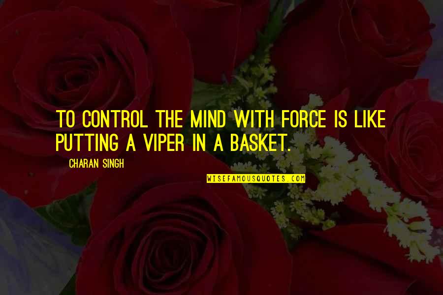 The Viper Quotes By Charan Singh: To control the mind with force is like