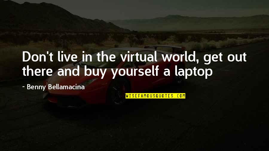 The Virtual World Quotes By Benny Bellamacina: Don't live in the virtual world, get out