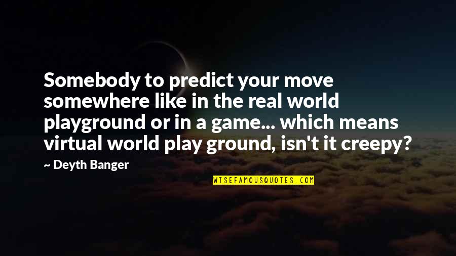 The Virtual World Quotes By Deyth Banger: Somebody to predict your move somewhere like in