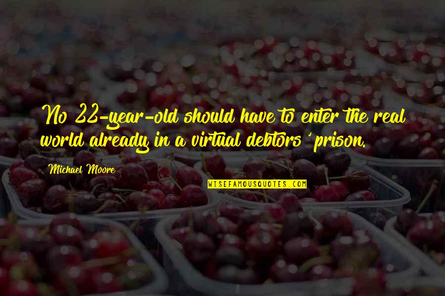 The Virtual World Quotes By Michael Moore: No 22-year-old should have to enter the real