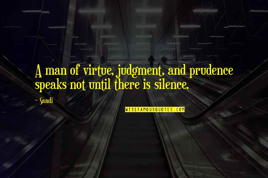 The Virtue Of Silence Quotes By Saadi: A man of virtue, judgment, and prudence speaks