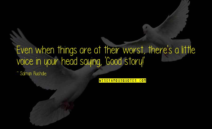The Voice In Your Head Quotes By Salman Rushdie: Even when things are at their worst, there's
