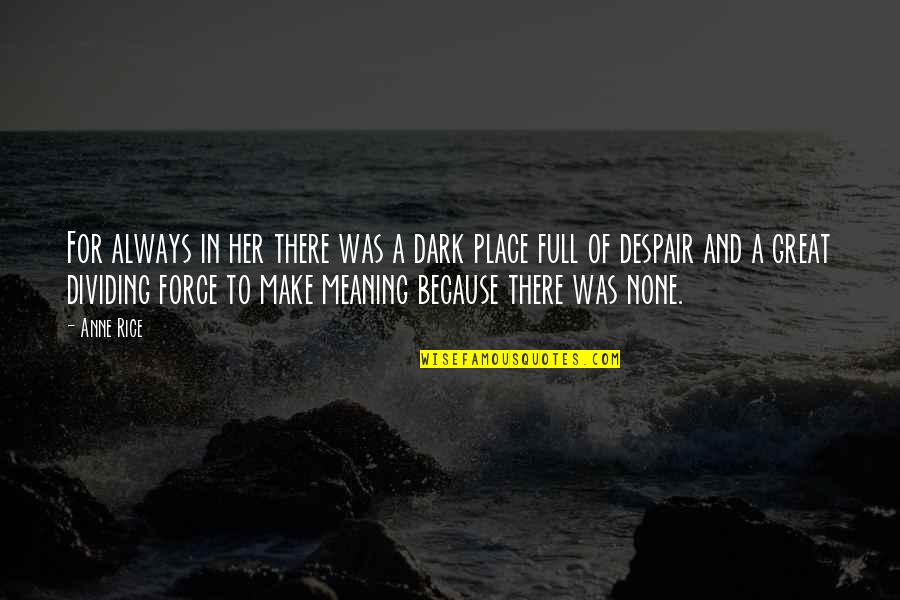 The Void Stares Back Quote Quotes By Anne Rice: For always in her there was a dark The Void Stares Back Quote Quotes By Anne Rice: For always in her there was a dark