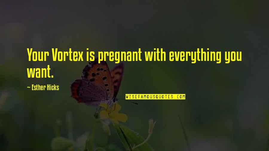 The Vortex Quotes By Esther Hicks: Your Vortex is pregnant with everything you want.