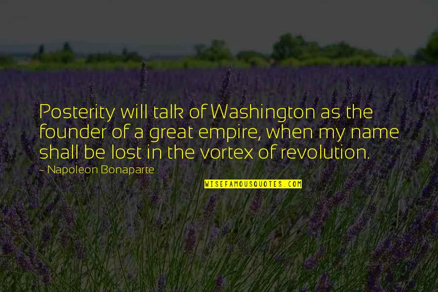 The Vortex Quotes By Napoleon Bonaparte: Posterity will talk of Washington as the founder