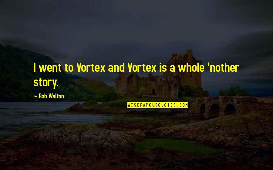 The Vortex Quotes By Rob Walton: I went to Vortex and Vortex is a