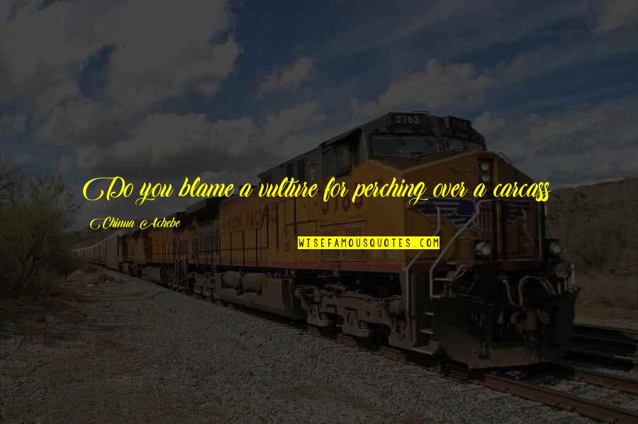 The Vulture Quotes By Chinua Achebe: Do you blame a vulture for perching over