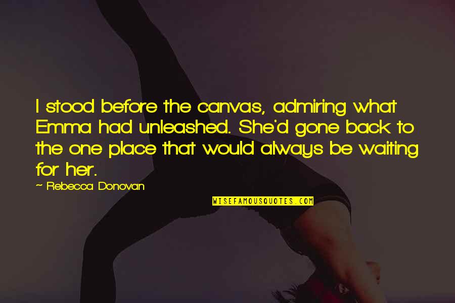 The Waiting Place Quotes By Rebecca Donovan: I stood before the canvas, admiring what Emma The Waiting Place Quotes By Rebecca Donovan: I stood before the canvas, admiring what Emma