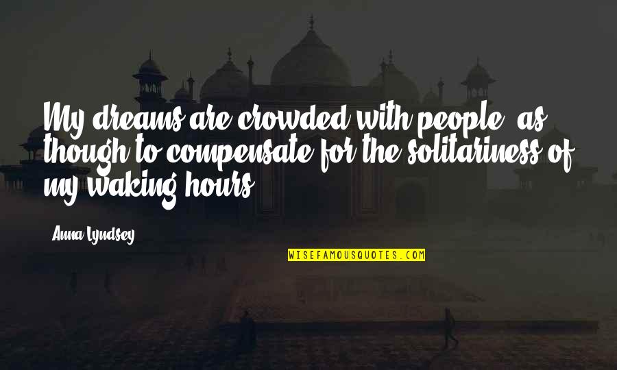 The Waking Life Quotes By Anna Lyndsey: My dreams are crowded with people, as though The Waking Life Quotes By Anna Lyndsey: My dreams are crowded with people, as though