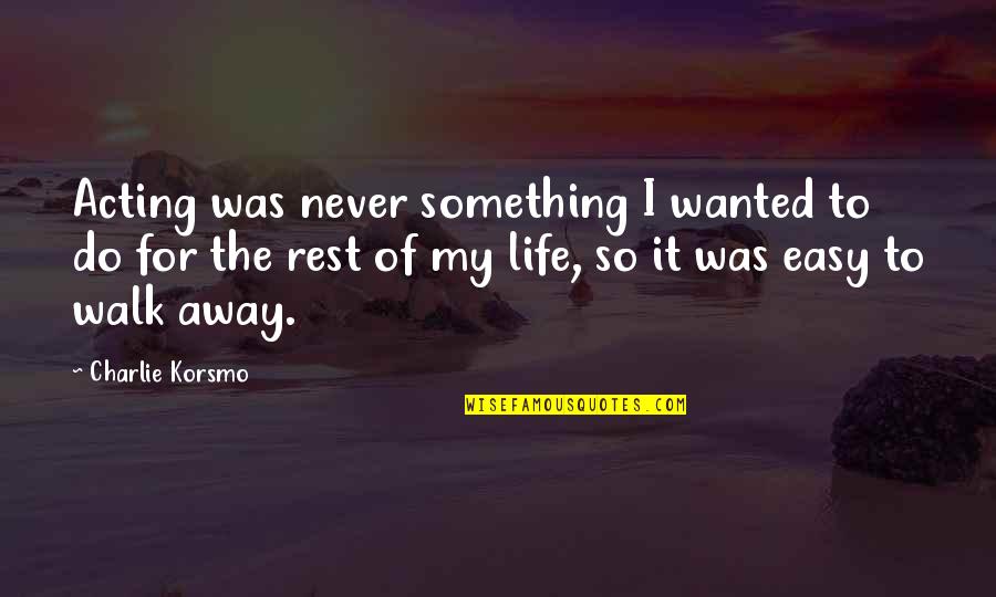 The Walk Of Life Quotes By Charlie Korsmo: Acting was never something I wanted to do The Walk Of Life Quotes By Charlie Korsmo: Acting was never something I wanted to do