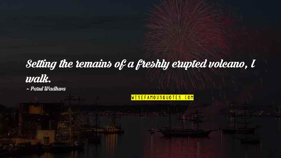 The Walk Of Life Quotes By Parul Wadhwa: Setting the remains of a freshly erupted volcano, The Walk Of Life Quotes By Parul Wadhwa: Setting the remains of a freshly erupted volcano,