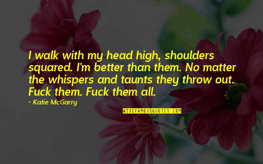 The Walk Out Quotes By Katie McGarry: I walk with my head high, shoulders squared.