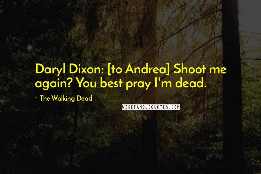 The Walking Dead quotes: Daryl Dixon: [to Andrea] Shoot me again? You best pray I'm dead.