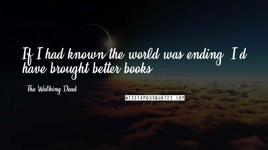 The Walking Dead quotes: If I had known the world was ending, I'd have brought better books.