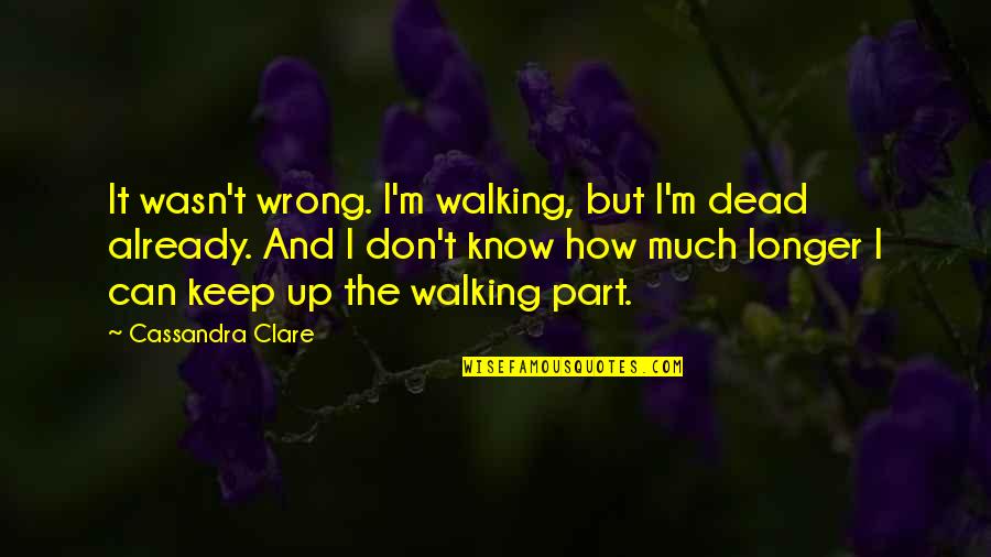 The Walking Dead Quotes By Cassandra Clare: It wasn't wrong. I'm walking, but I'm dead