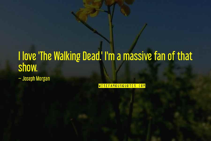 The Walking Dead Quotes By Joseph Morgan: I love 'The Walking Dead.' I'm a massive