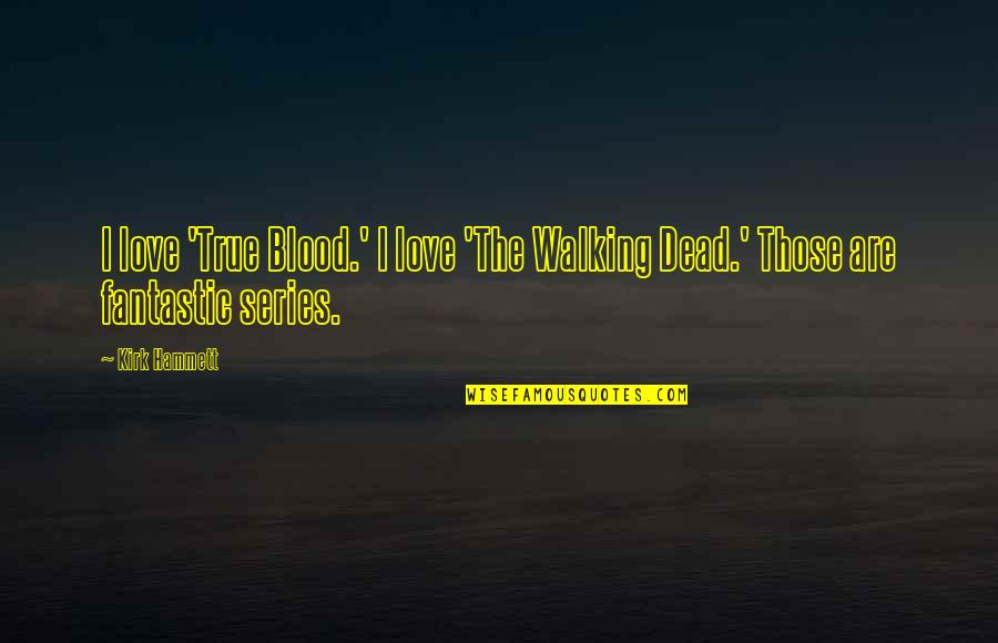 The Walking Dead Quotes By Kirk Hammett: I love 'True Blood.' I love 'The Walking