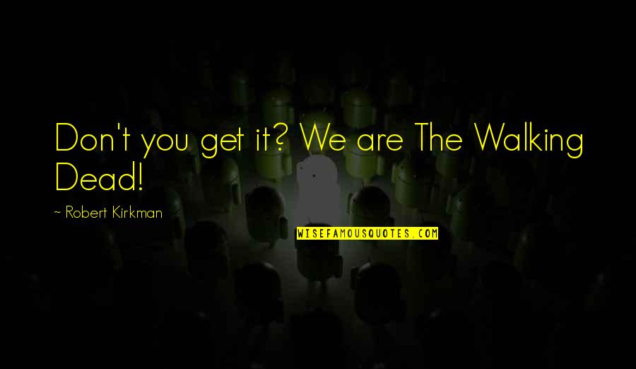 The Walking Dead Quotes By Robert Kirkman: Don't you get it? We are The Walking