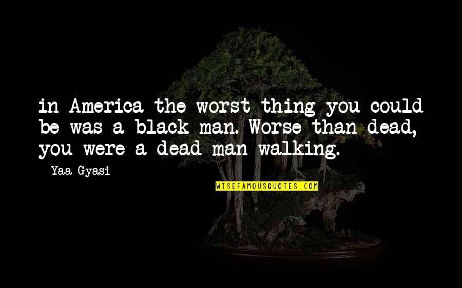 The Walking Dead Quotes By Yaa Gyasi: in America the worst thing you could be