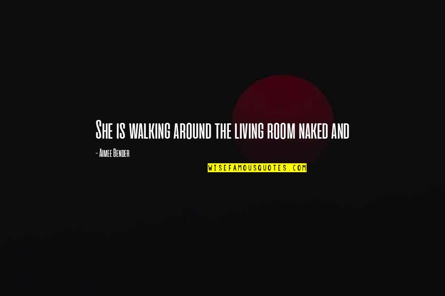 The Walking Quotes By Aimee Bender: She is walking around the living room naked