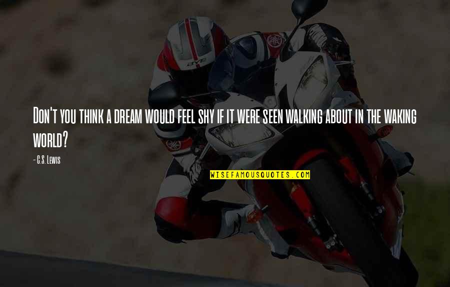 The Walking Quotes By C.S. Lewis: Don't you think a dream would feel shy