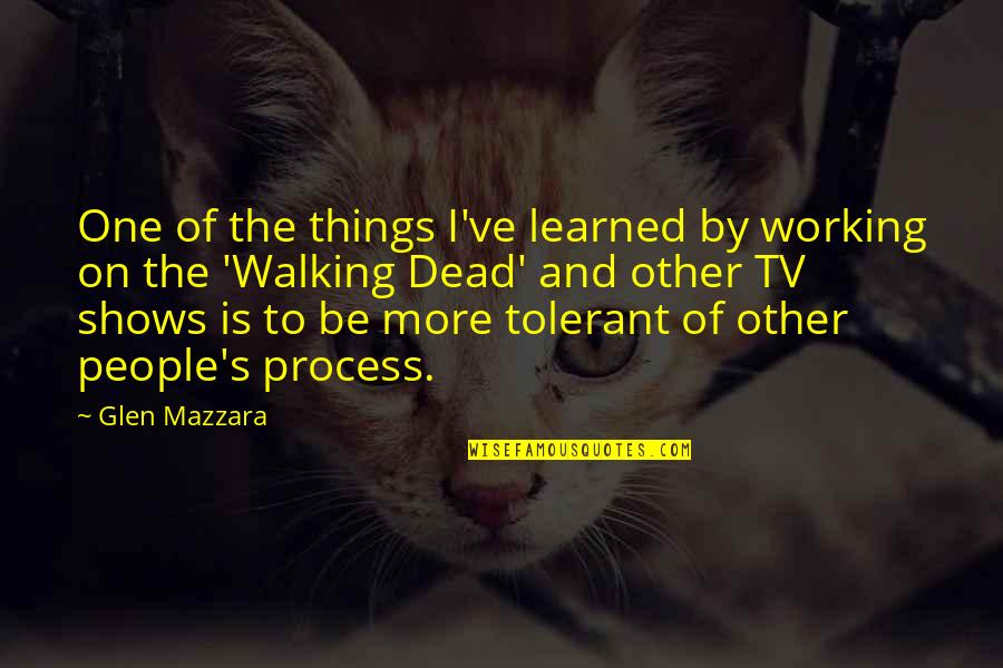 The Walking Quotes By Glen Mazzara: One of the things I've learned by working