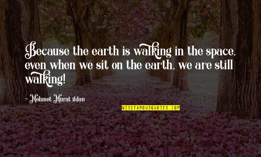 The Walking Quotes By Mehmet Murat Ildan: Because the earth is walking in the space,