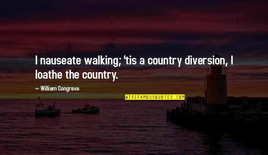 The Walking Quotes By William Congreve: I nauseate walking; 'tis a country diversion, I