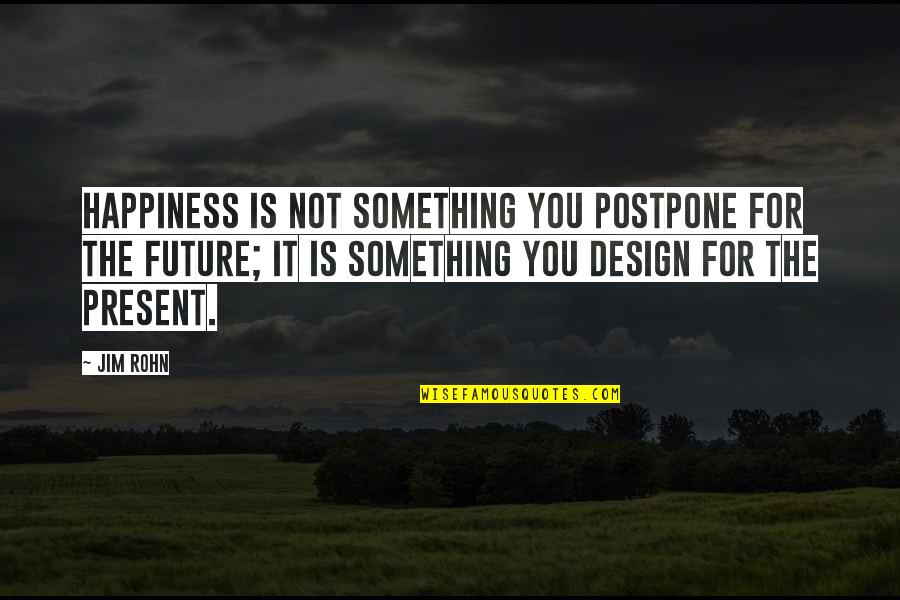 The Wall Jumper Quotes By Jim Rohn: Happiness is not something you postpone for the