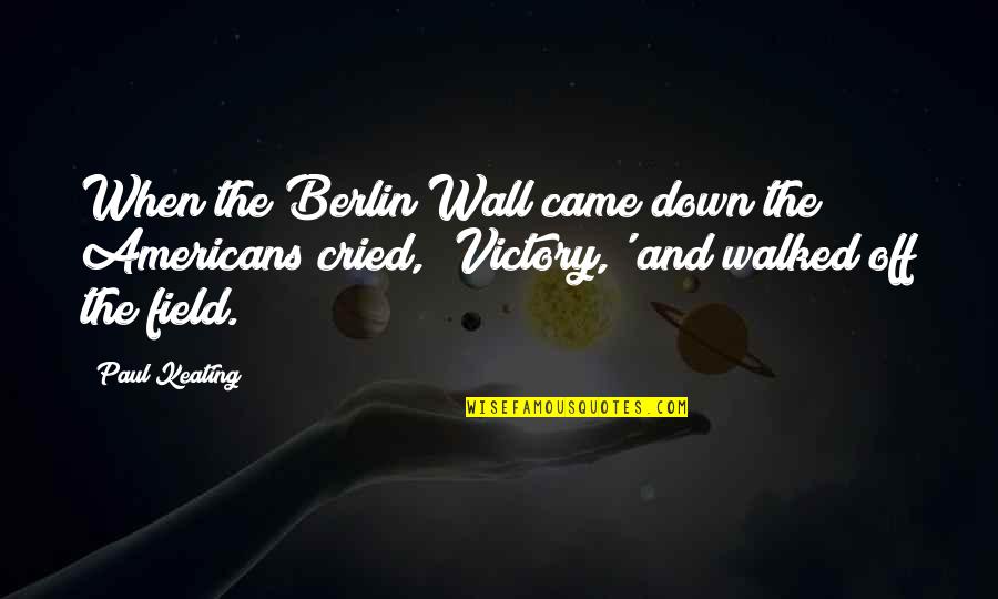 The Wall Of Berlin Quotes By Paul Keating: When the Berlin Wall came down the Americans