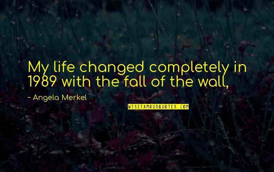 The Wall Quotes By Angela Merkel: My life changed completely in 1989 with the