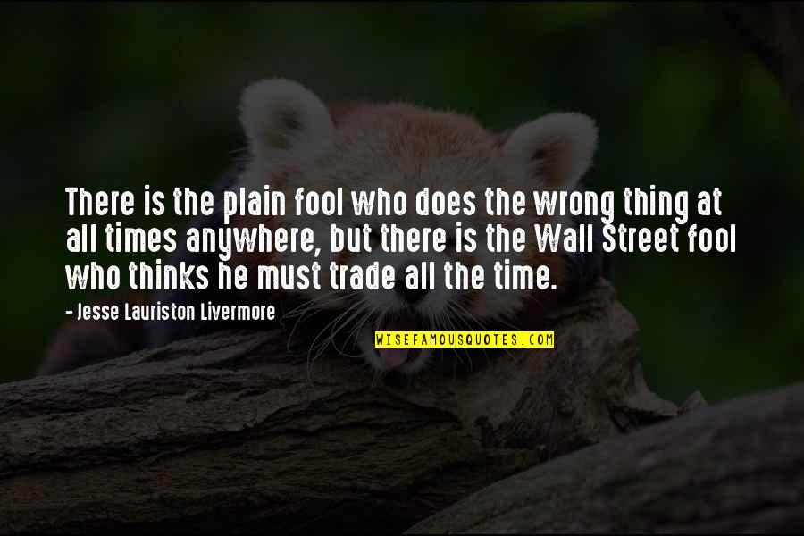 The Wall Quotes By Jesse Lauriston Livermore: There is the plain fool who does the